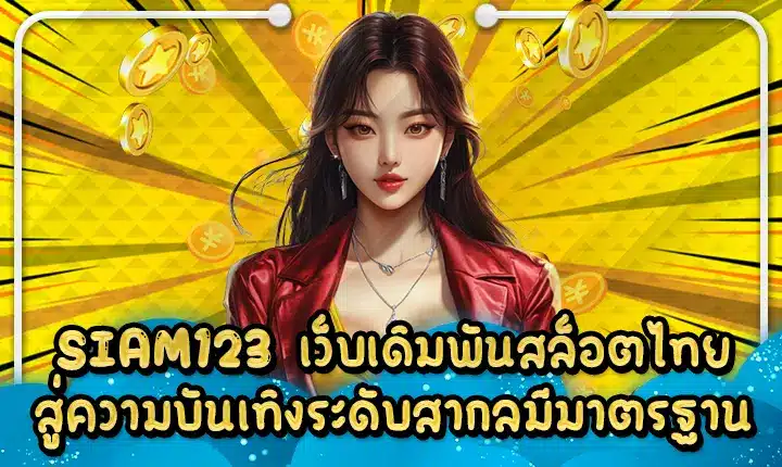 SIAM123 เว็บเดิมพันสล็อตไทย สู่ความบันเทิงระดับสากลมีมาตรฐาน SIAM123